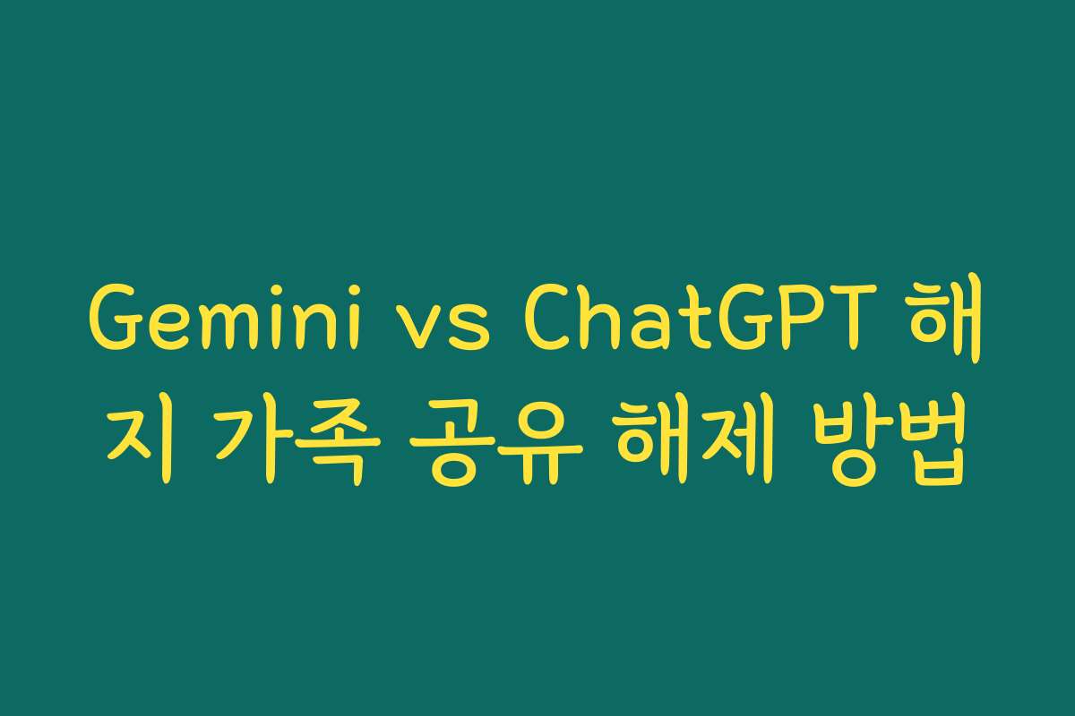 Gemini vs ChatGPT 해지 가족 공유 해제 방법