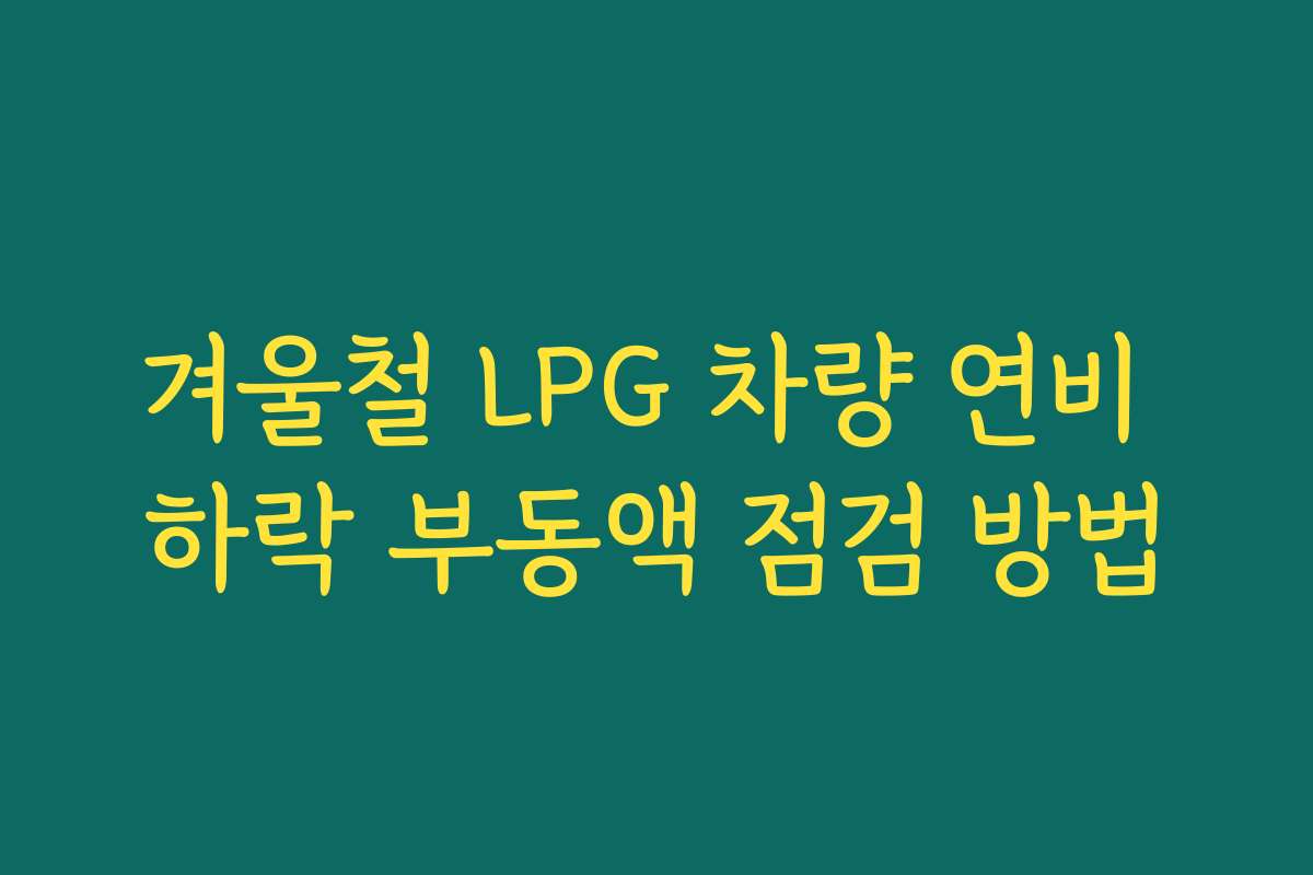 겨울철 LPG 차량 연비 하락 부동액 점검 방법
