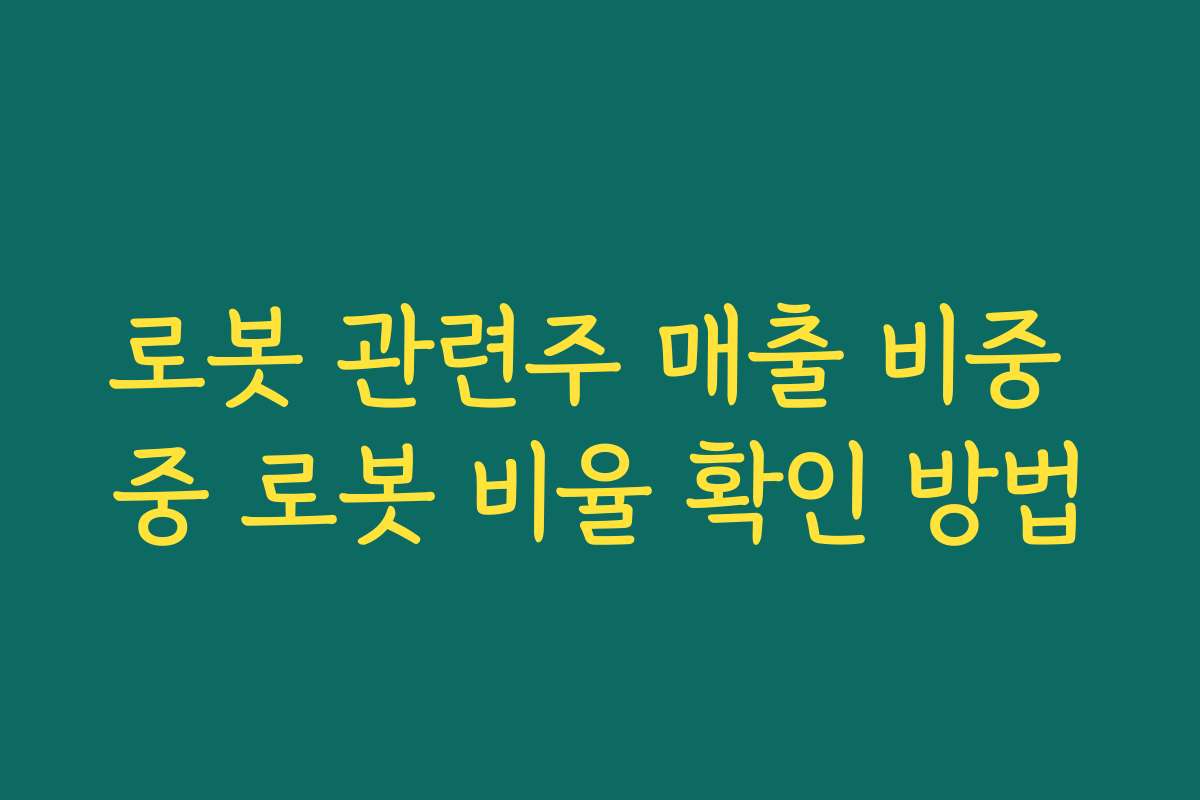 로봇 관련주 매출 비중 중 로봇 비율 확인 방법