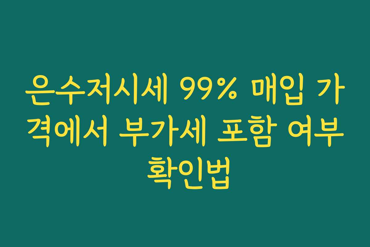 은수저시세 99% 매입 가격에서 부가세 포함 여부 확인법