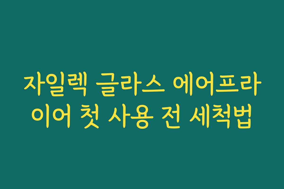 자일렉 글라스 에어프라이어 첫 사용 전 세척법