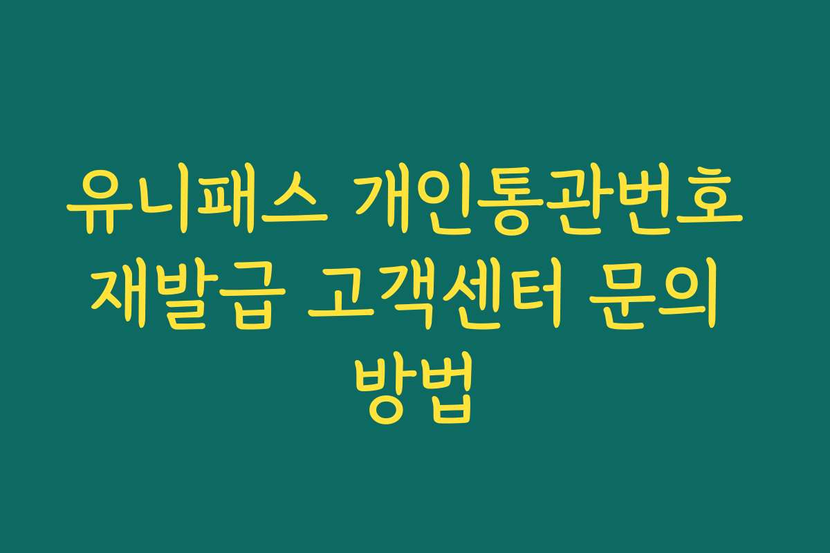 유니패스 개인통관번호 재발급 고객센터 문의 방법