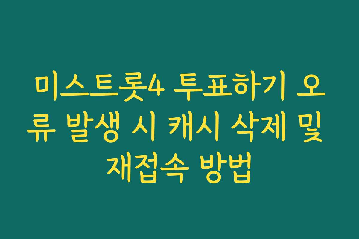 미스트롯4 투표하기 오류 발생 시 캐시 삭제 및 재접속 방법