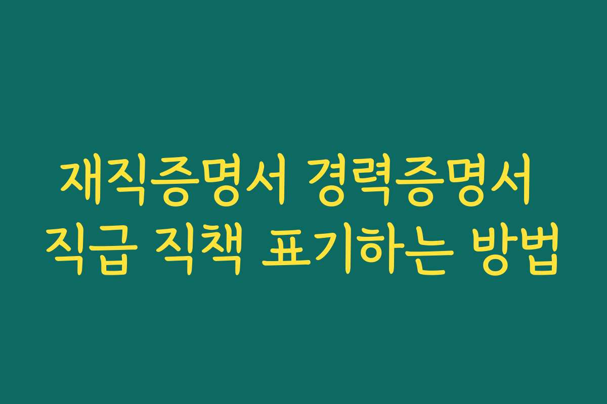 재직증명서 경력증명서 직급 직책 표기하는 방법