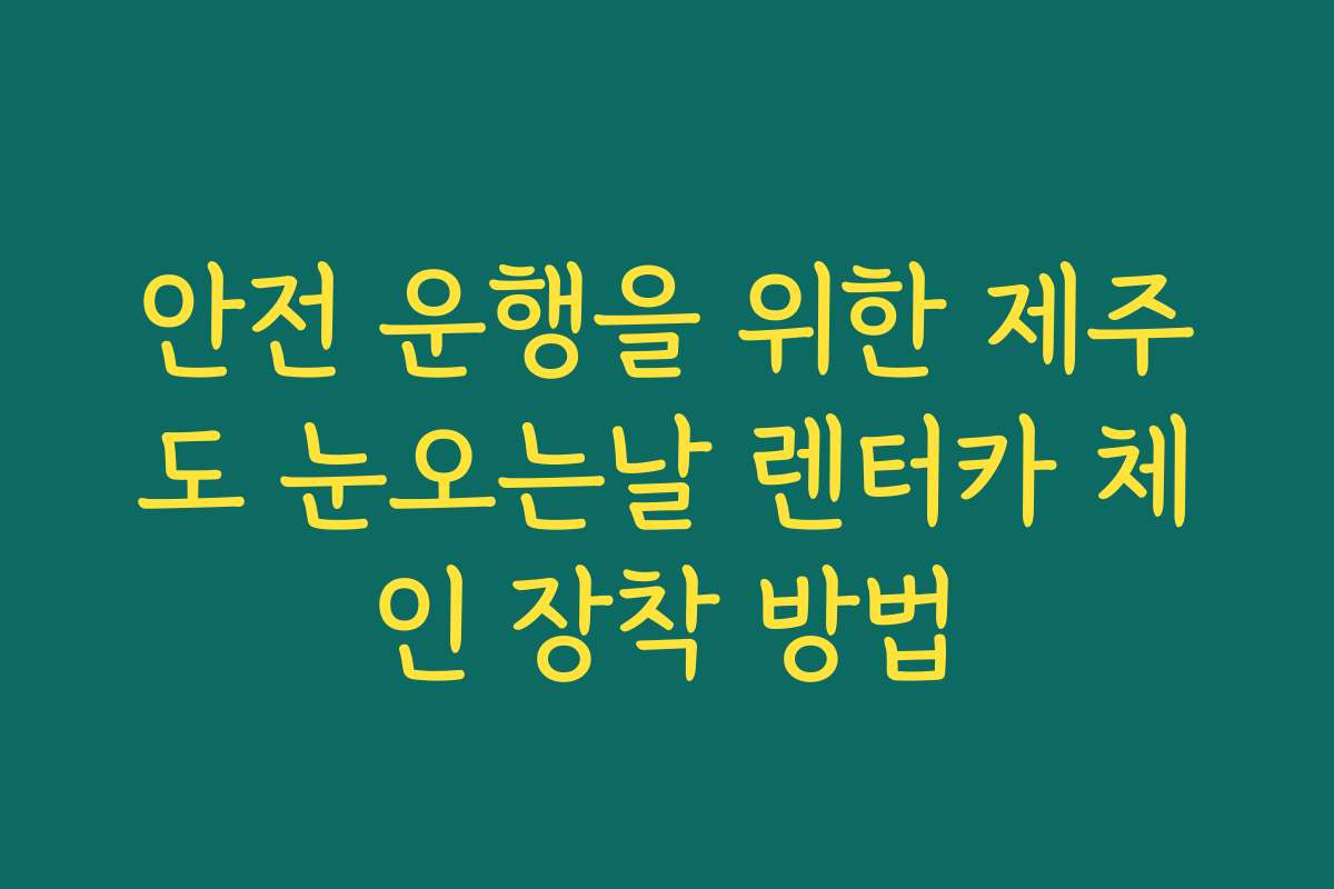 안전 운행을 위한 제주도 눈오는날 렌터카 체인 장착 방법