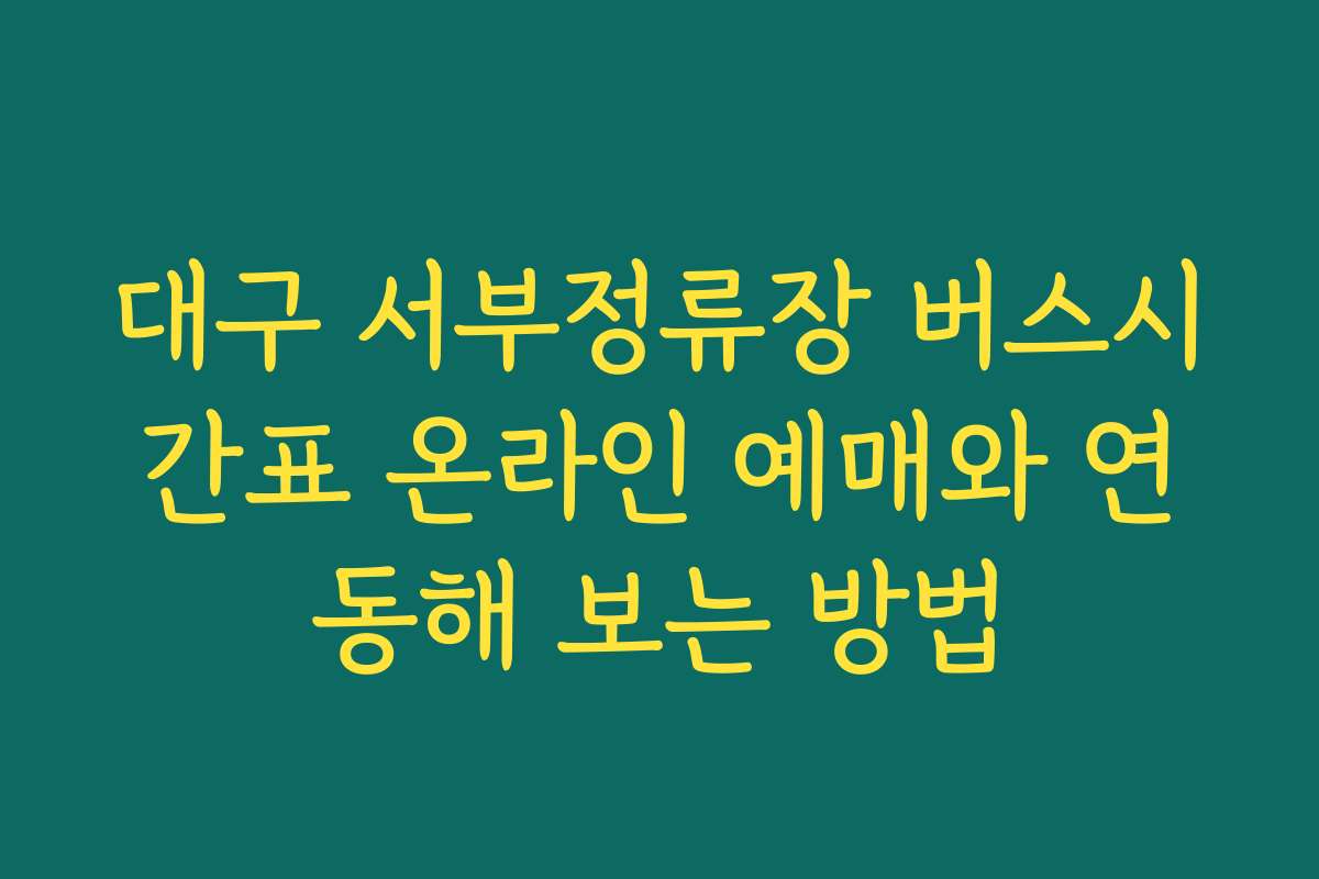 대구 서부정류장 버스시간표 온라인 예매와 연동해 보는 방법