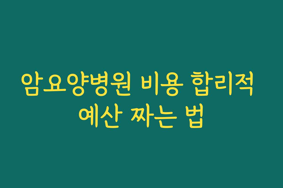 암요양병원 비용 합리적 예산 짜는 법