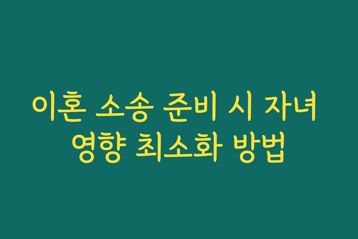 이혼 소송 준비 시 자녀 영향 최소화 방법