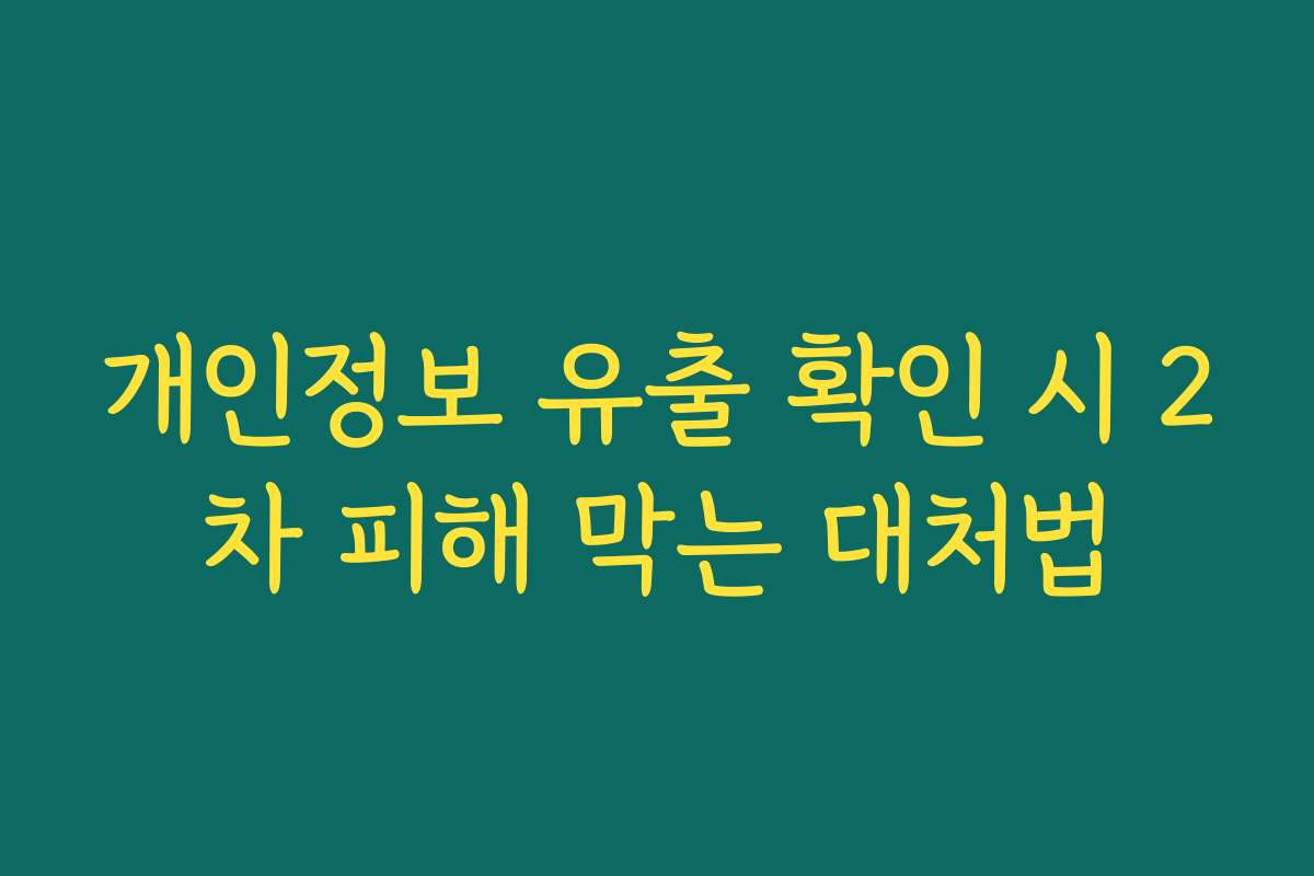 개인정보 유출 확인 시 2차 피해 막는 대처법