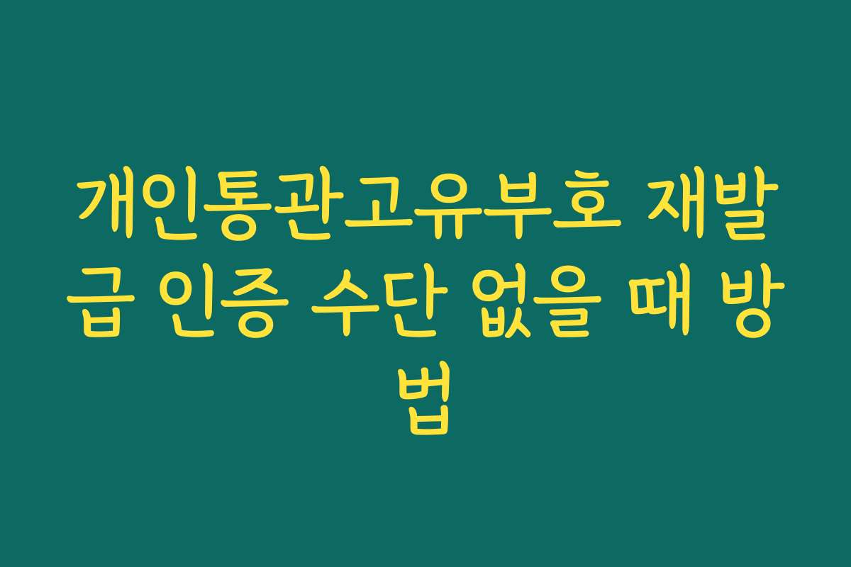 개인통관고유부호 재발급 인증 수단 없을 때 방법
