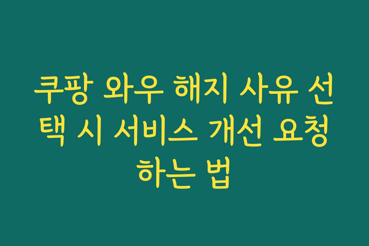 쿠팡 와우 해지 사유 선택 시 서비스 개선 요청하는 법