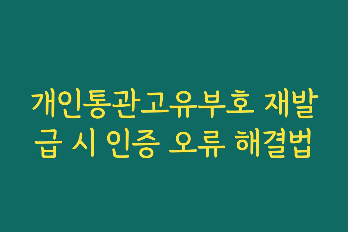 개인통관고유부호 재발급 시 인증 오류 해결법 개인통관고유부호 재발급 시 인증 오류 해결법