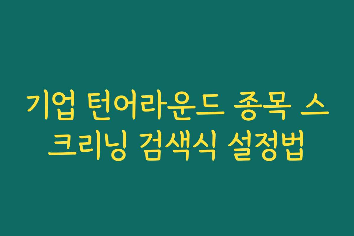 기업 턴어라운드 종목 스크리닝 검색식 설정법