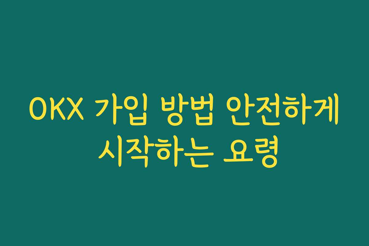 OKX 가입 방법 안전하게 시작하는 요령