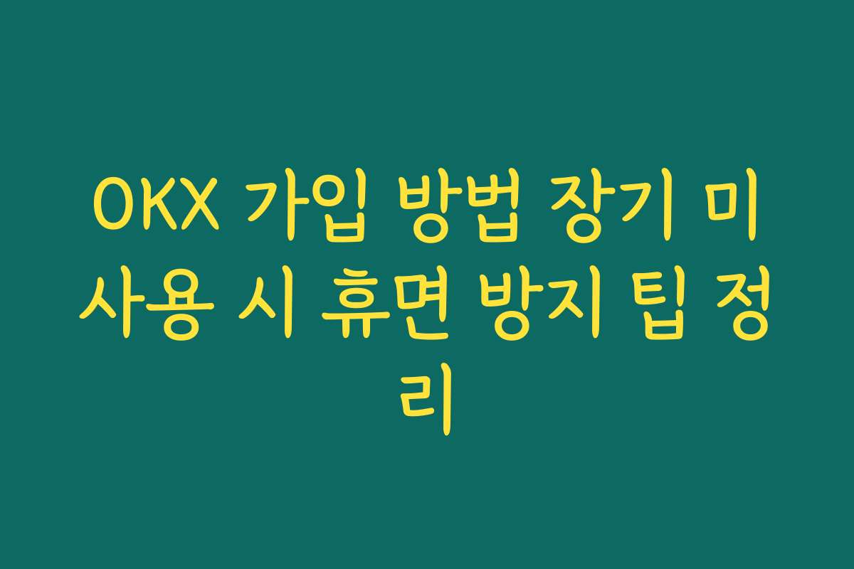 OKX 가입 방법 장기 미사용 시 휴면 방지 팁 정리