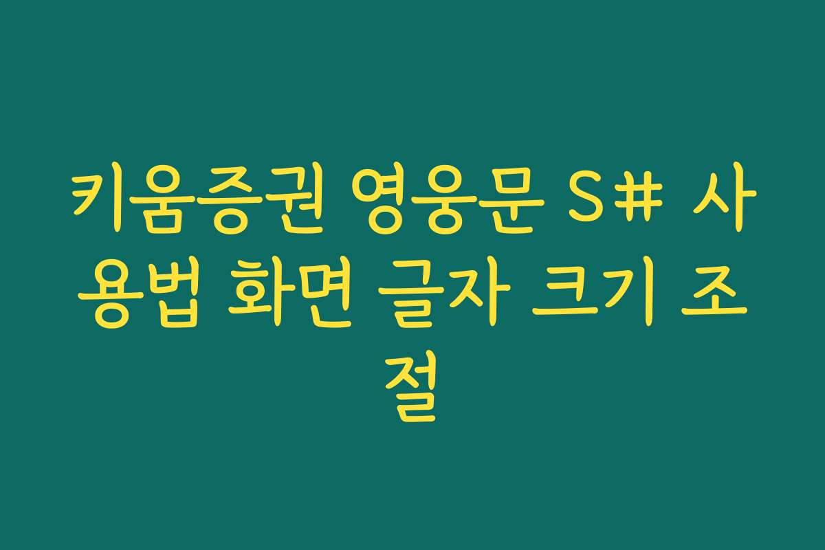 키움증권 영웅문 S# 사용법 화면 글자 크기 조절