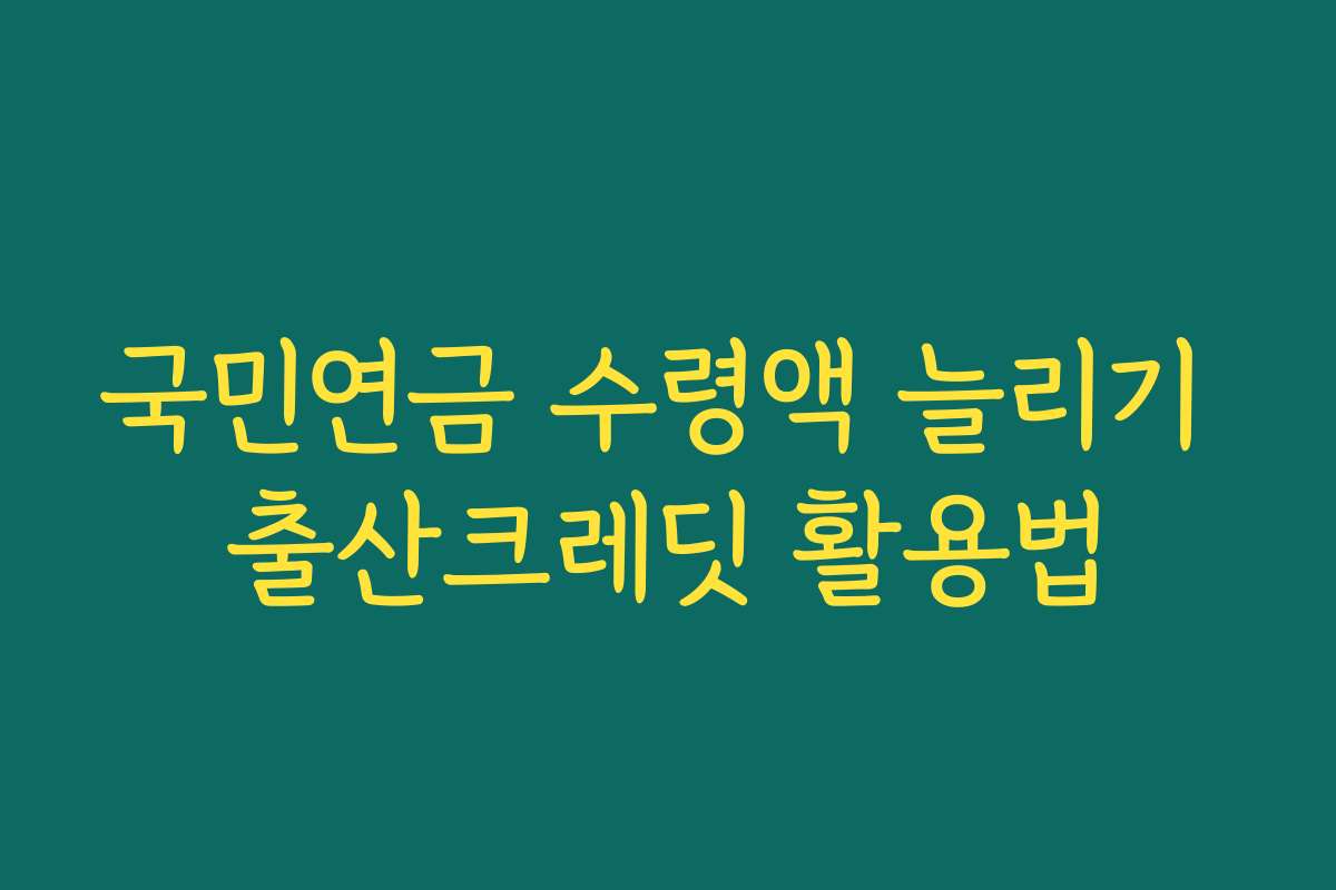 국민연금 수령액 늘리기 출산크레딧 활용법