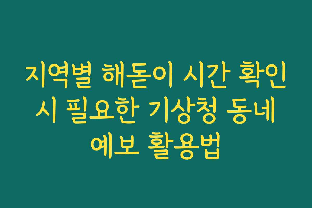지역별 해돋이 시간 확인 시 필요한 기상청 동네 예보 활용법