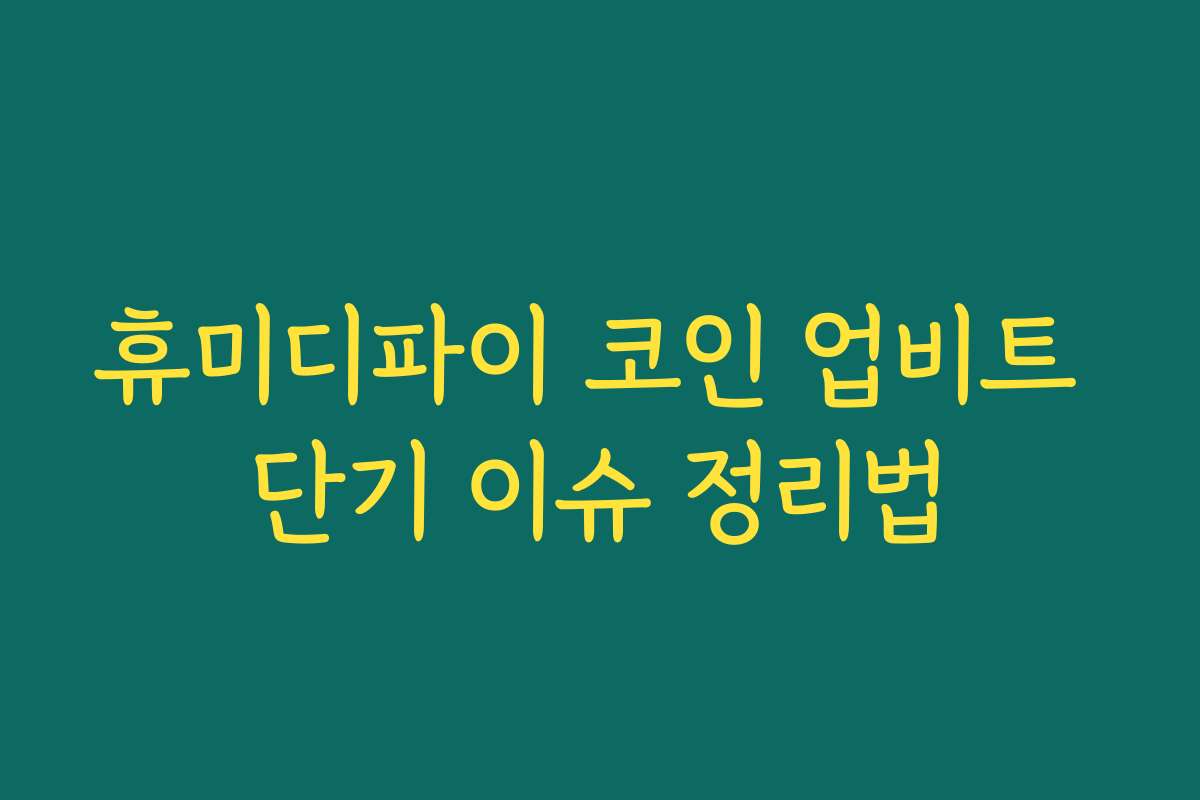 휴미디파이 코인 업비트 단기 이슈 정리법