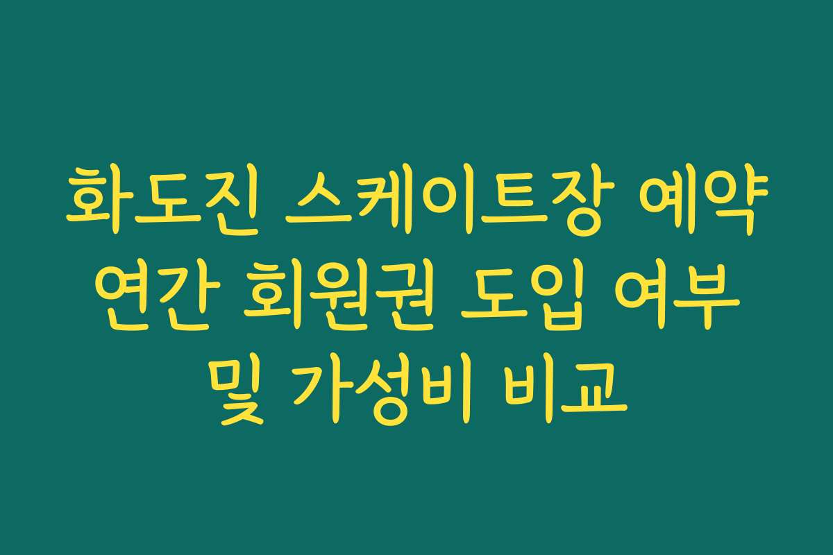 화도진 스케이트장 예약 연간 회원권 도입 여부 및 가성비 비교
