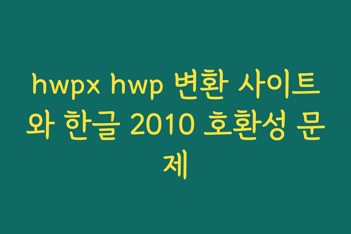 hwpx hwp 변환 사이트와 한글 2010 호환성 문제 hwpx hwp 변환 사이트와 한글 2010 호환성 문제
