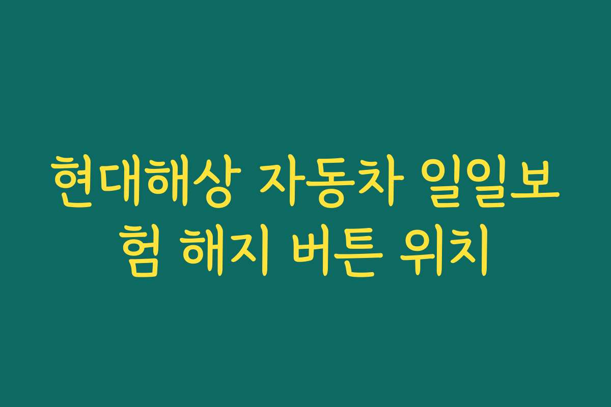 현대해상 자동차 일일보험 해지 버튼 위치 현대해상 자동차 일일보험 해지 버튼 위치