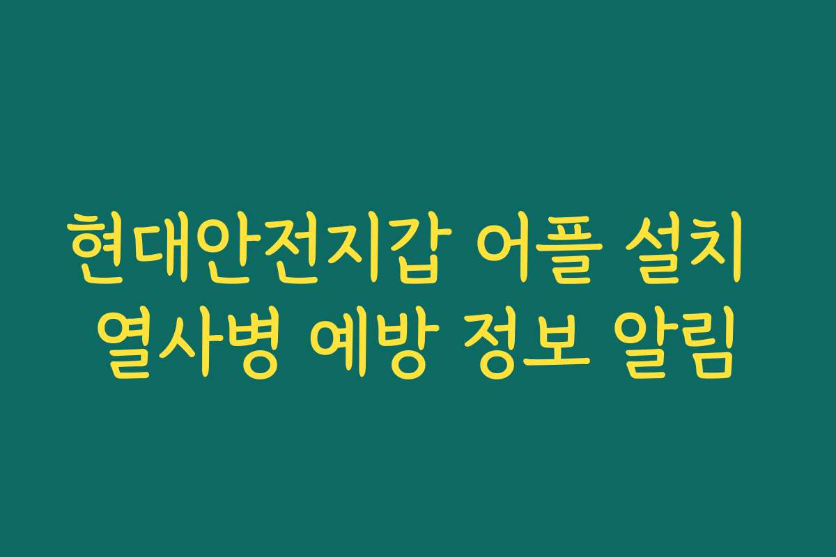 현대안전지갑 어플 설치 열사병 예방 정보 알림