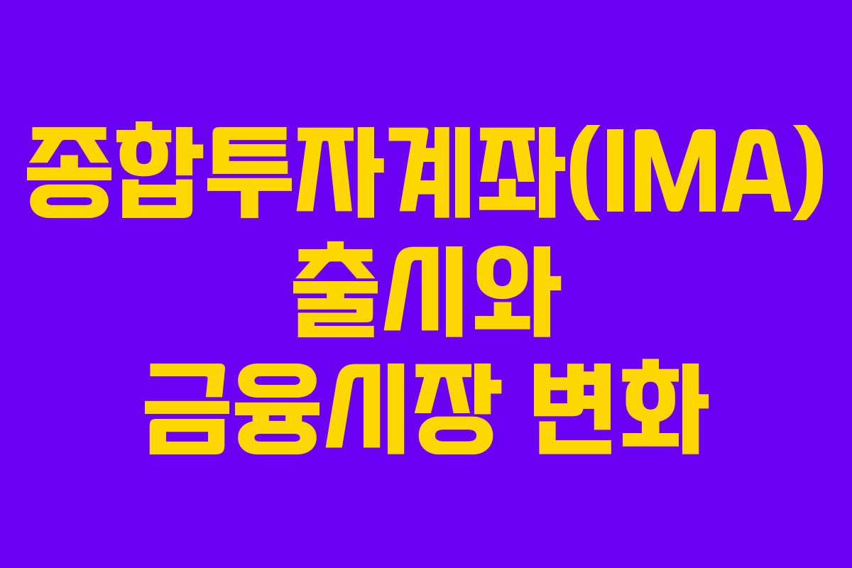 종합투자계좌(IMA) 출시와 금융시장 변화