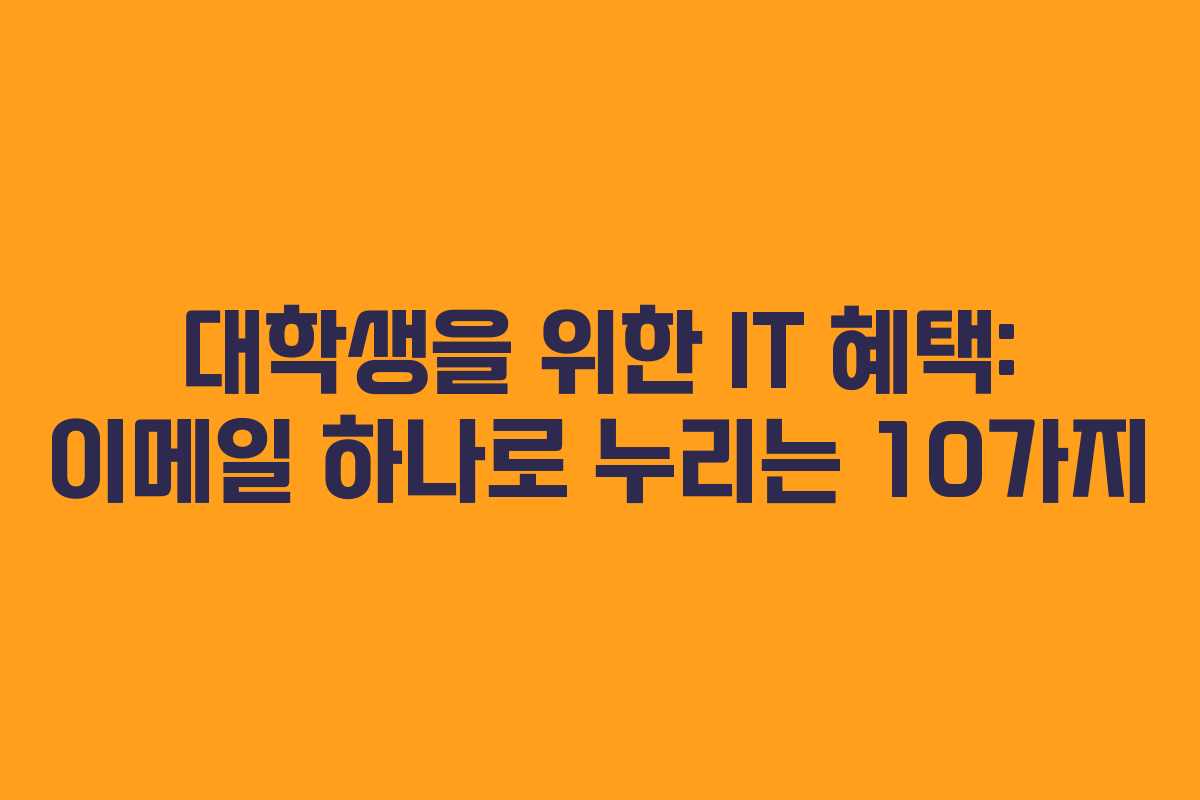 대학생을 위한 IT 혜택: 이메일 하나로 누리는 10가지