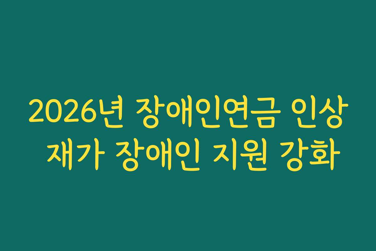 2026년 장애인연금 인상 재가 장애인 지원 강화