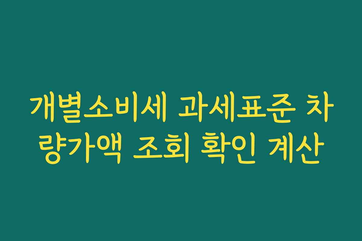 개별소비세 과세표준 차량가액 조회 확인 계산