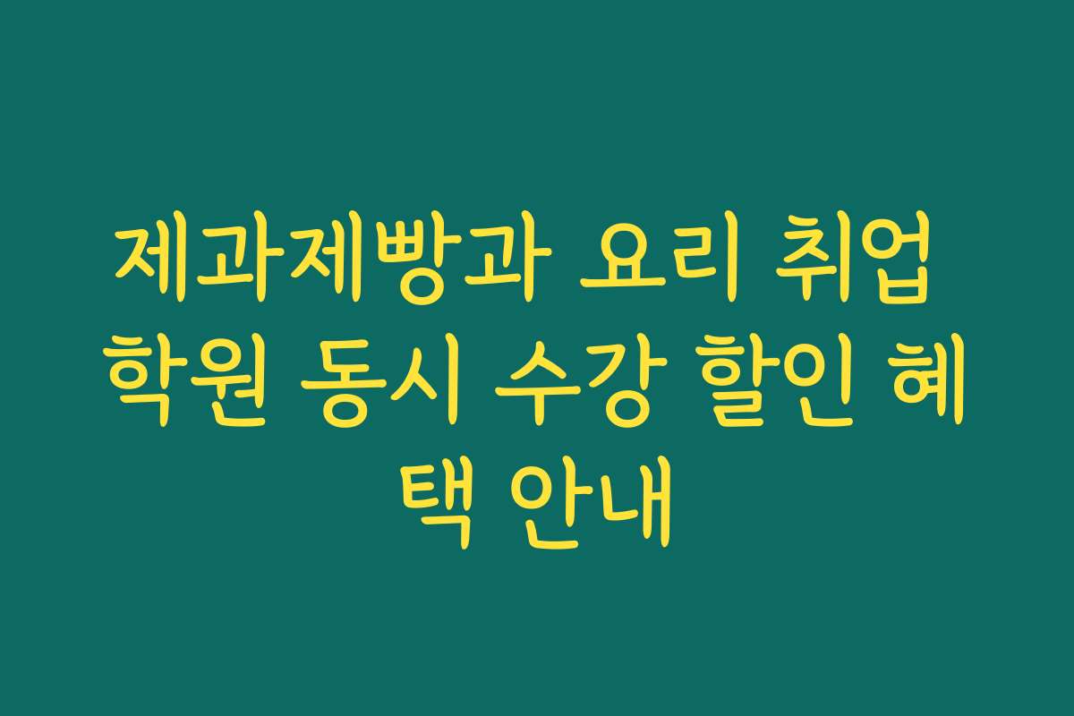제과제빵과 요리 취업 학원 동시 수강 할인 혜택 안내