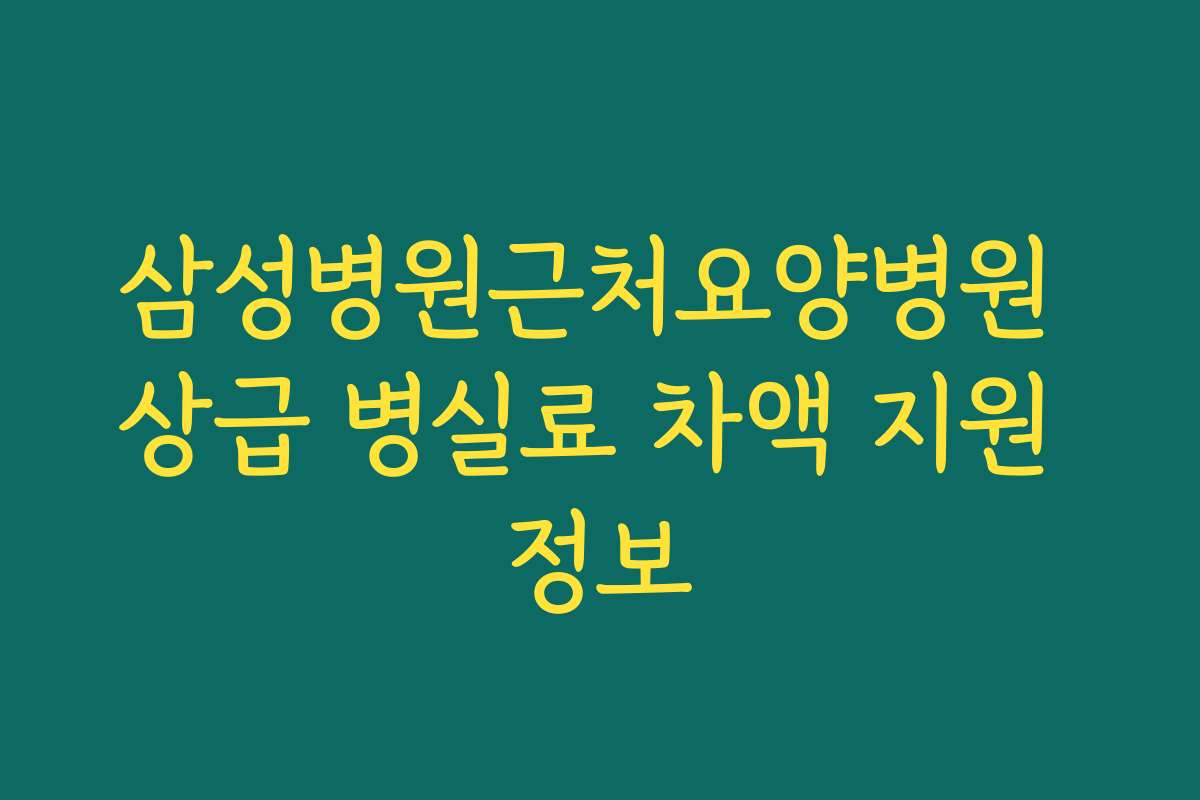 삼성병원근처요양병원 상급 병실료 차액 지원 정보