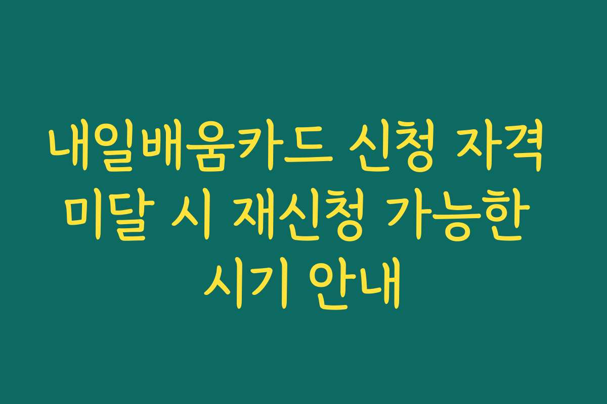 내일배움카드 신청 자격 미달 시 재신청 가능한 시기 안내