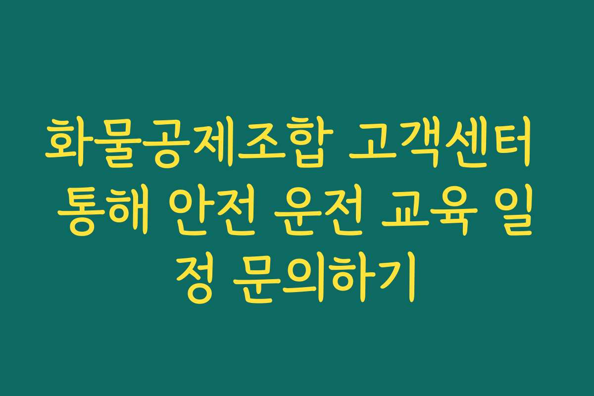 화물공제조합 고객센터 통해 안전 운전 교육 일정 문의하기