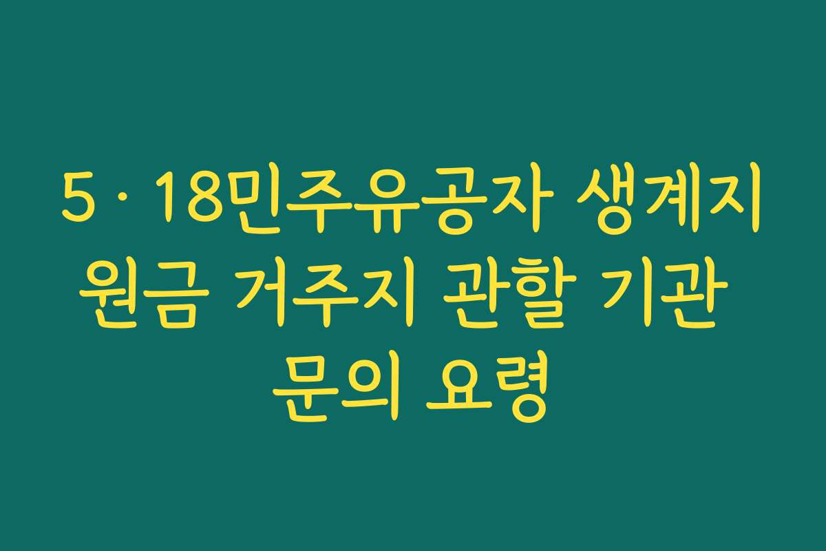 5·18민주유공자 생계지원금 거주지 관할 기관 문의 요령