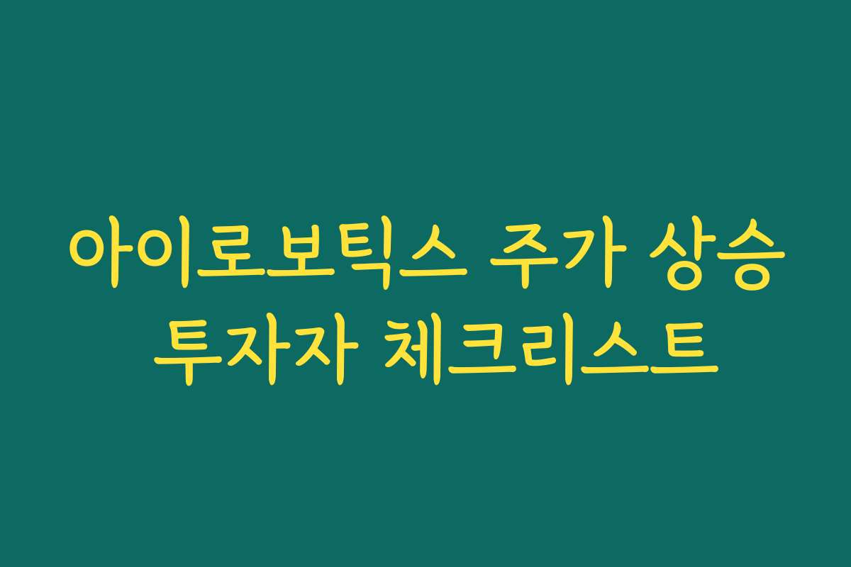 아이로보틱스 주가 상승 투자자 체크리스트