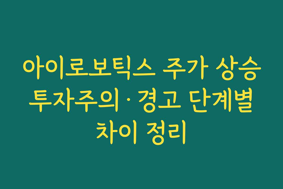 아이로보틱스 주가 상승 투자주의·경고 단계별 차이 정리