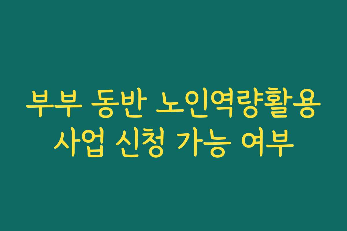 부부 동반 노인역량활용사업 신청 가능 여부