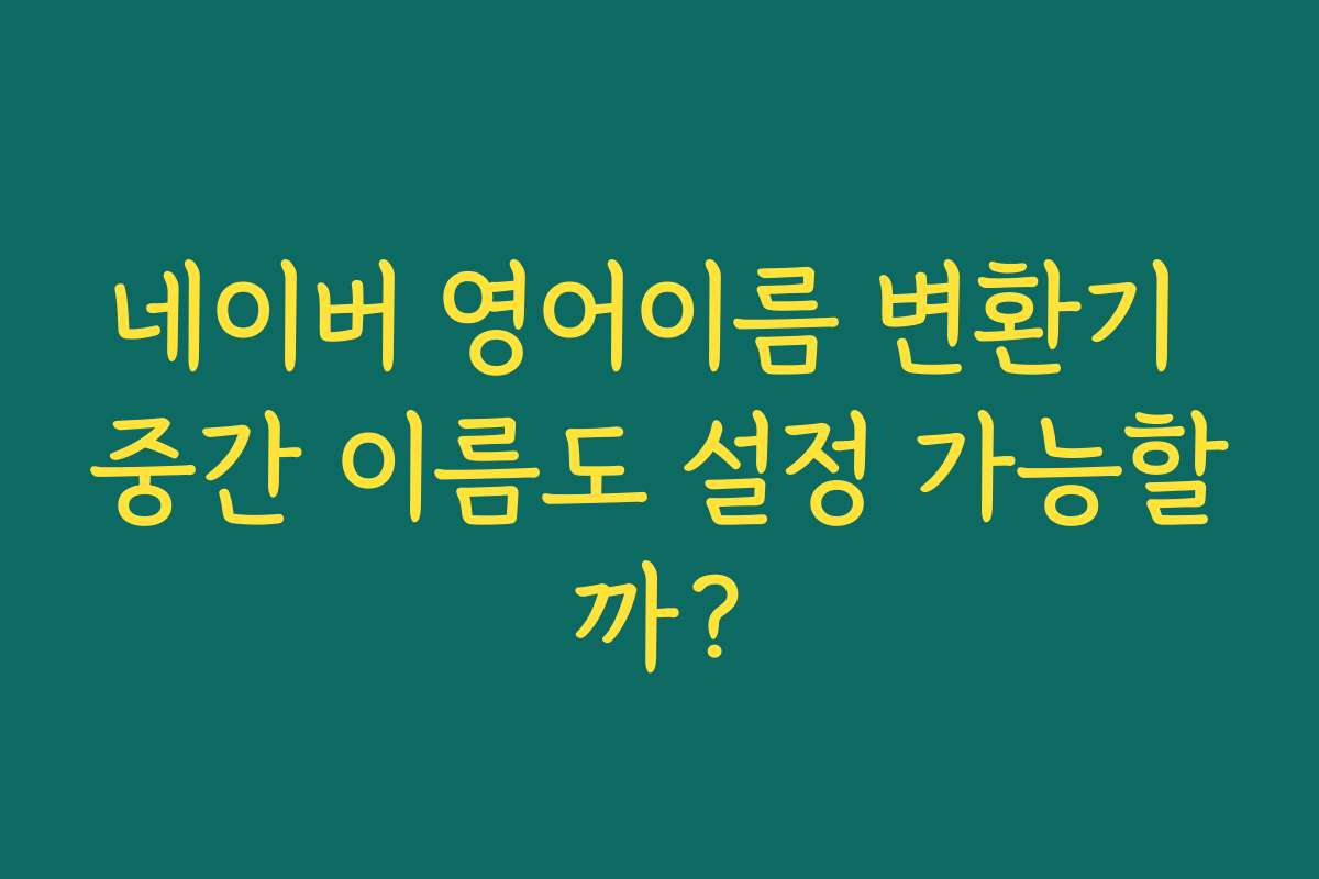 네이버 영어이름 변환기 중간 이름도 설정 가능할까?