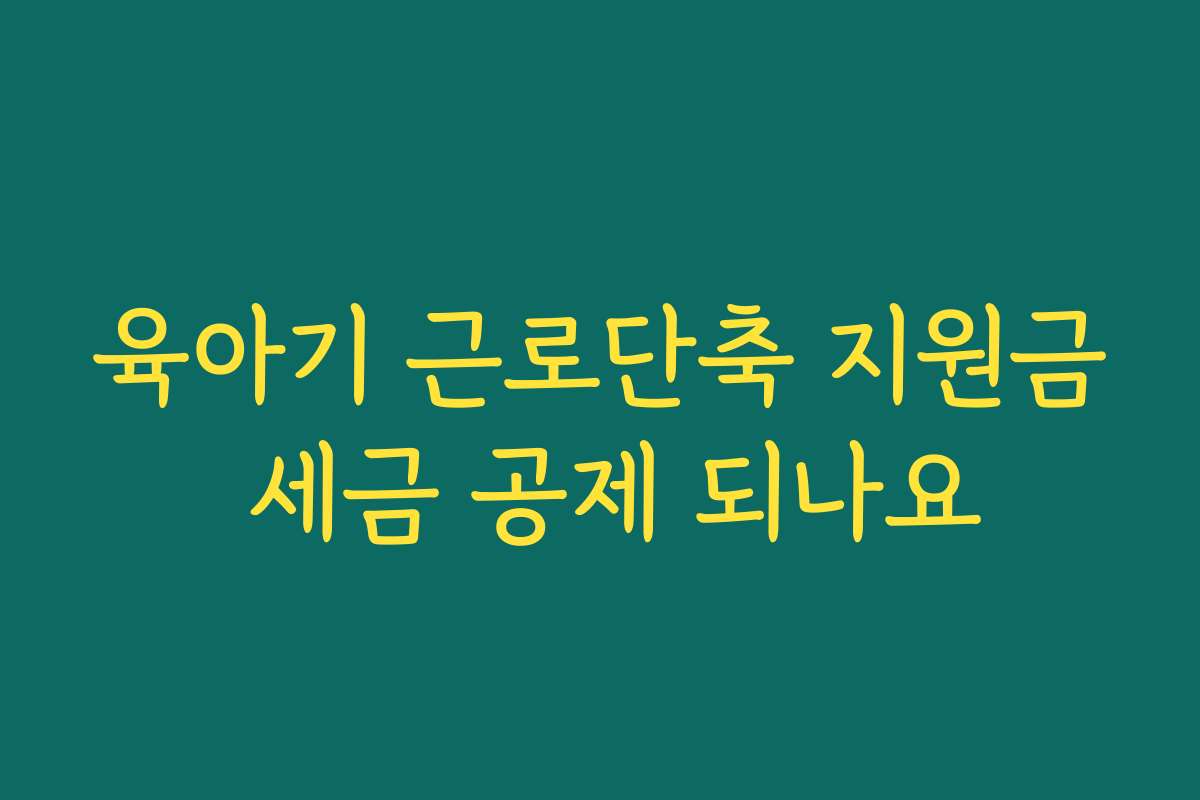 육아기 근로단축 지원금 세금 공제 되나요