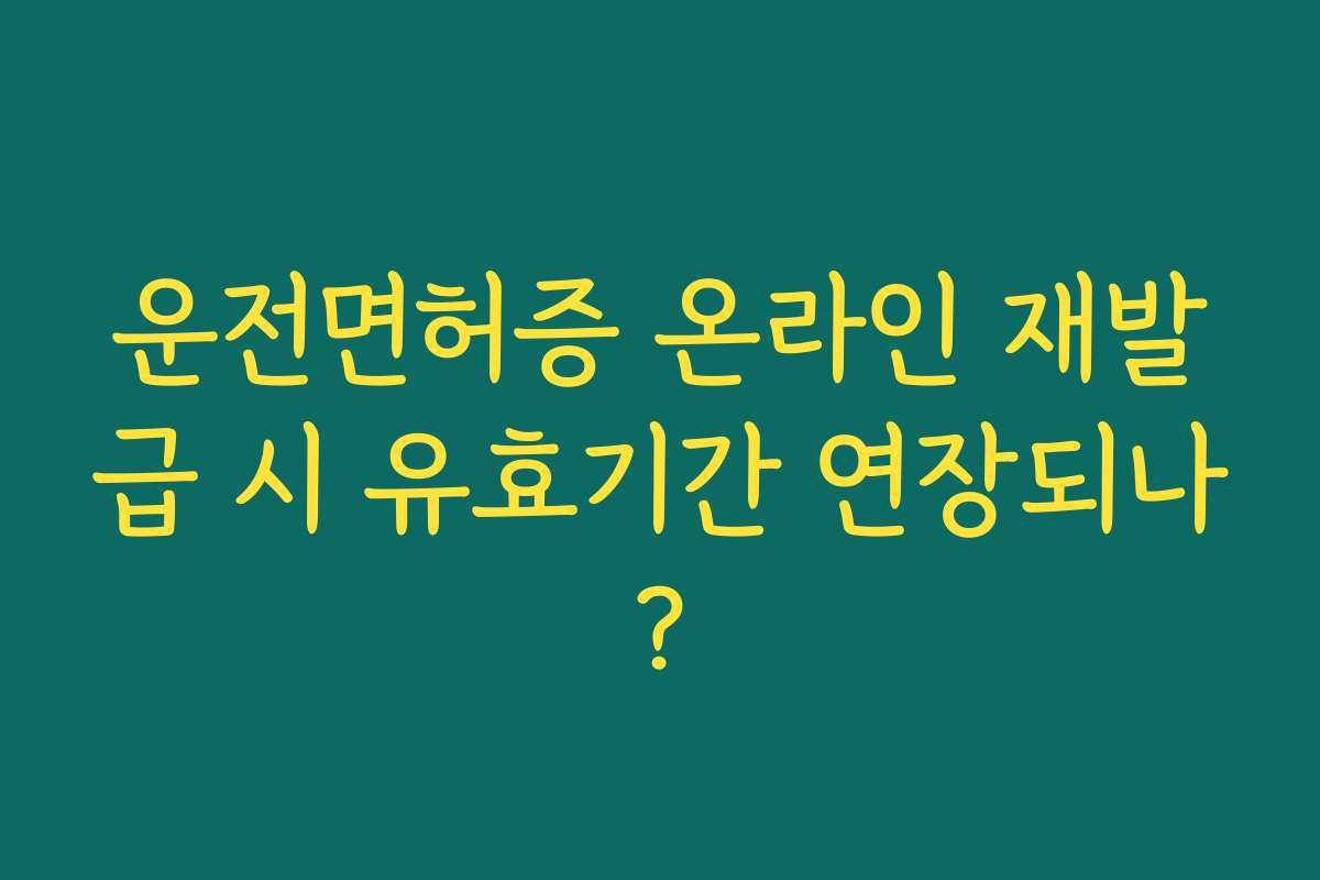 운전면허증 온라인 재발급 시 유효기간 연장되나?