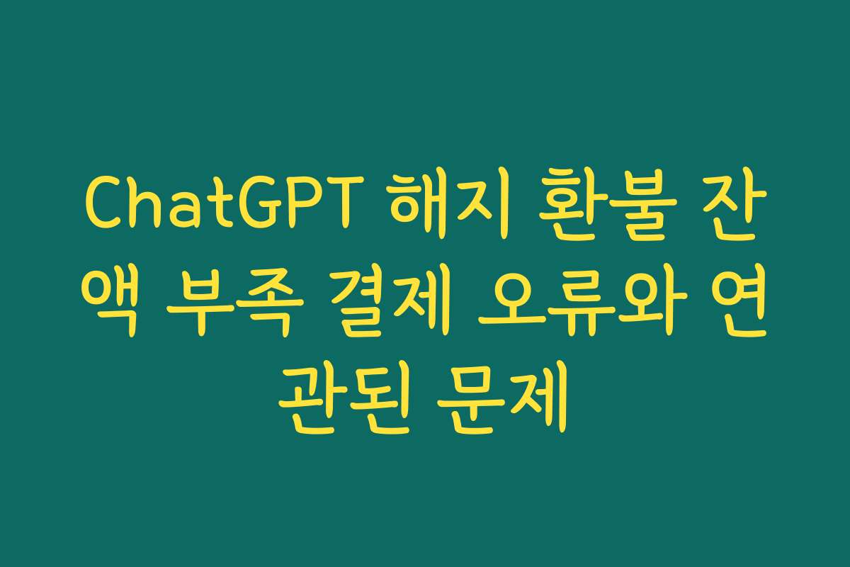 ChatGPT 해지 환불 잔액 부족 결제 오류와 연관된 문제