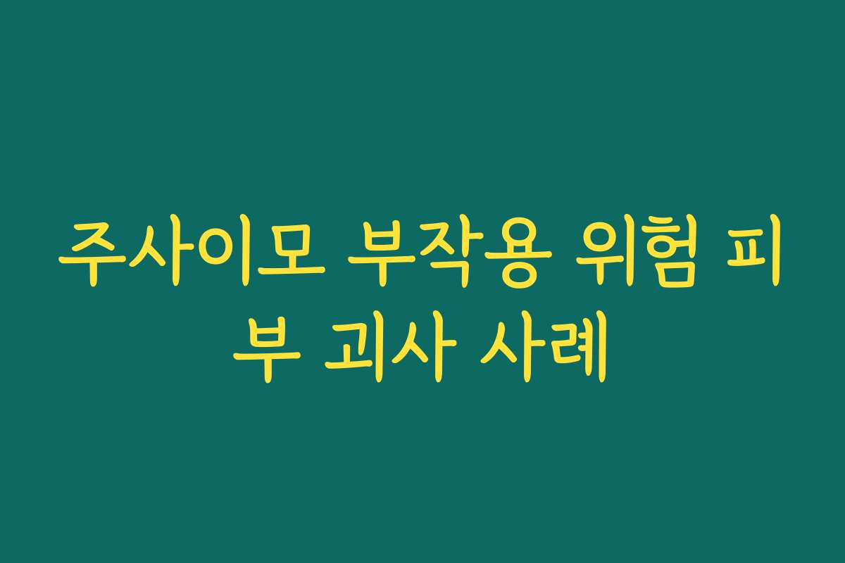 주사이모 부작용 위험 피부 괴사 사례