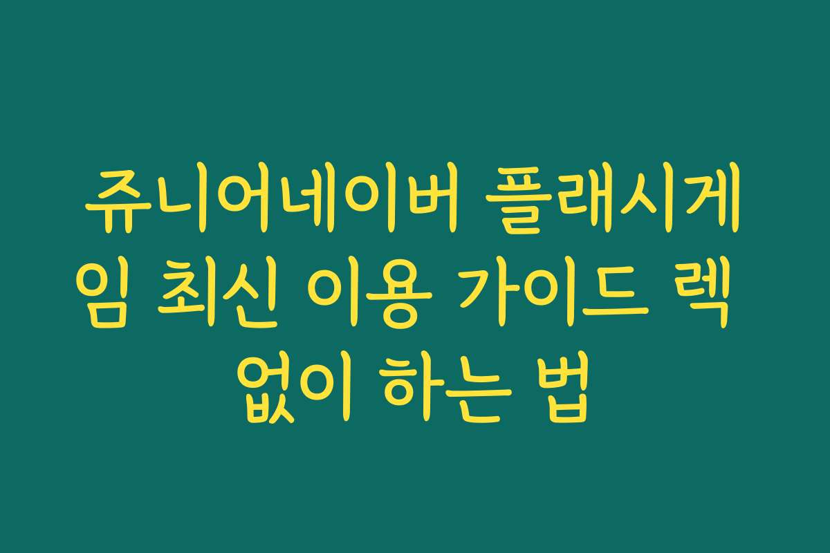 쥬니어네이버 플래시게임 최신 이용 가이드 렉 없이 하는 법