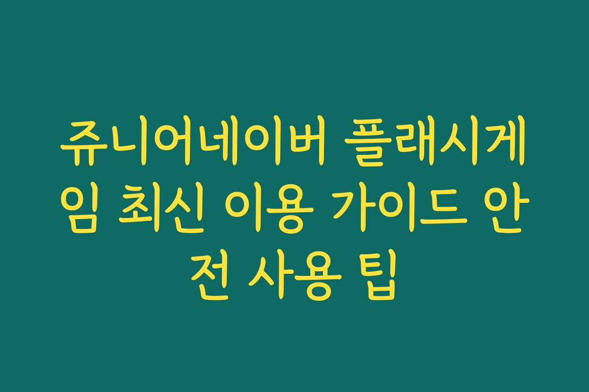 쥬니어네이버 플래시게임 최신 이용 가이드 안전 사용 팁