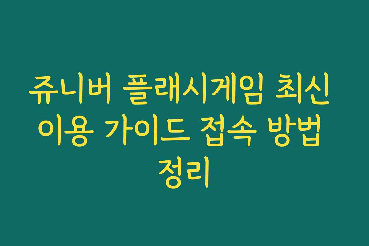 쥬니버 플래시게임 최신 이용 가이드 접속 방법 정리