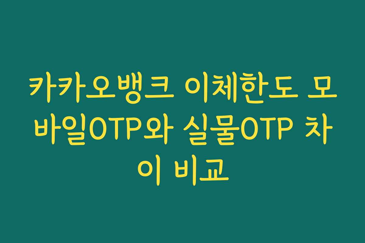 카카오뱅크 이체한도 모바일OTP와 실물OTP 차이 비교