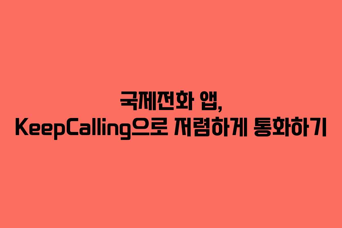 국제전화 앱, KeepCalling으로 저렴하게 통화하기 국제전화 앱, KeepCalling으로 저렴하게 통화하기