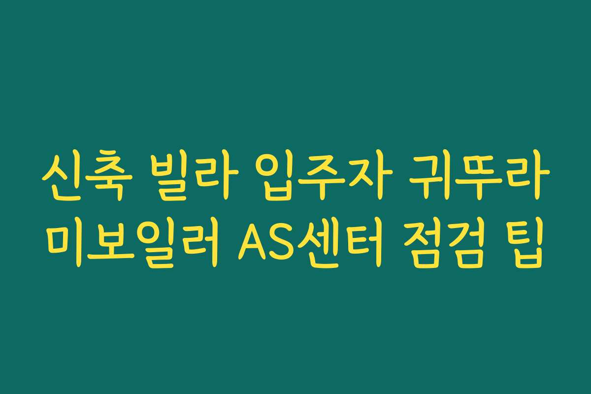 신축 빌라 입주자 귀뚜라미보일러 AS센터 점검 팁